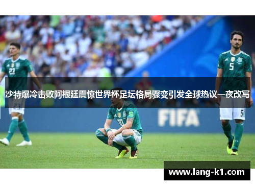 沙特爆冷击败阿根廷震惊世界杯足坛格局骤变引发全球热议一夜改写