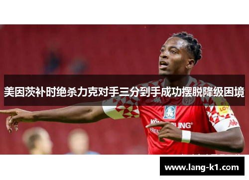 美因茨补时绝杀力克对手三分到手成功摆脱降级困境
