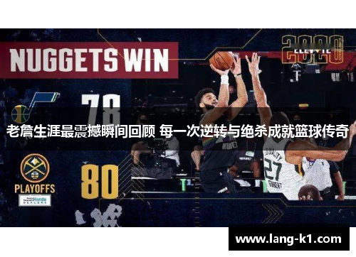 老詹生涯最震撼瞬间回顾 每一次逆转与绝杀成就篮球传奇 老詹生涯最震撼瞬间回顾 每一次逆转与绝杀成就篮球传奇