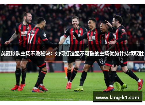 英冠球队主场不败秘诀：如何打造坚不可摧的主场优势并持续取胜