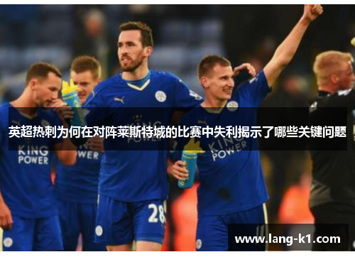 英超热刺为何在对阵莱斯特城的比赛中失利揭示了哪些关键问题