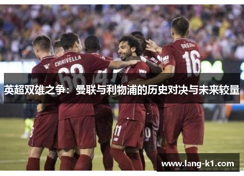 英超双雄之争：曼联与利物浦的历史对决与未来较量