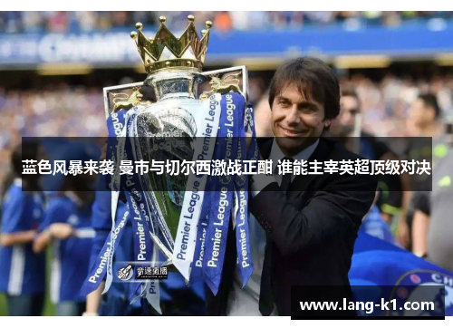 蓝色风暴来袭 曼市与切尔西激战正酣 谁能主宰英超顶级对决