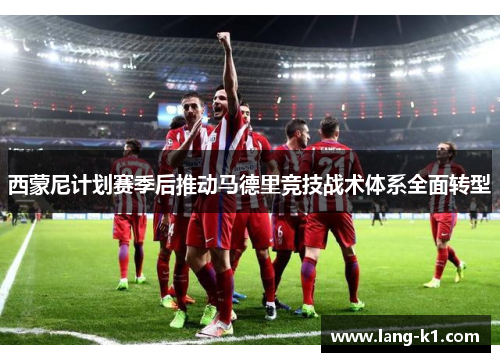 西蒙尼计划赛季后推动马德里竞技战术体系全面转型