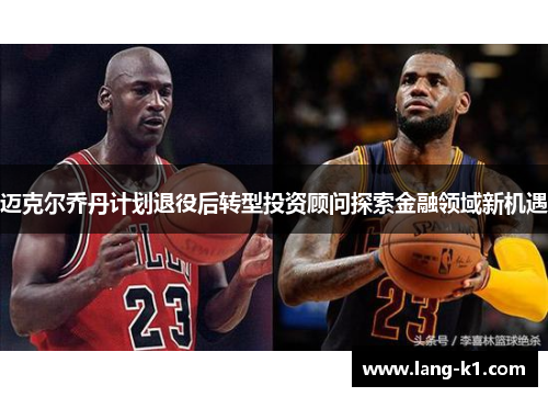 迈克尔乔丹计划退役后转型投资顾问探索金融领域新机遇