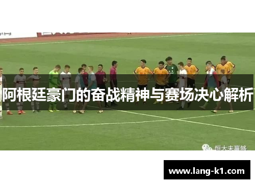 阿根廷豪门的奋战精神与赛场决心解析