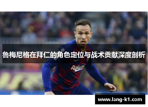 鲁梅尼格在拜仁的角色定位与战术贡献深度剖析 鲁梅尼格在拜仁的角色定位与战术贡献深度剖析