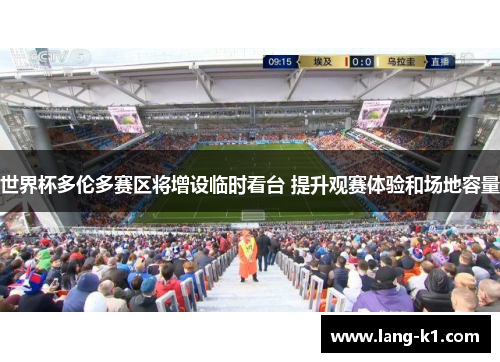 世界杯多伦多赛区将增设临时看台 提升观赛体验和场地容量