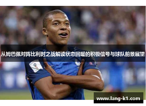 从姆巴佩对阵比利时之战解读状态回暖的积极信号与球队前景展望