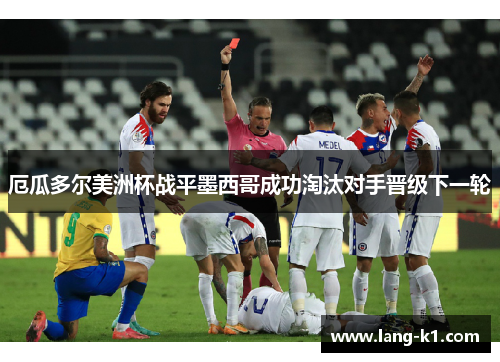 厄瓜多尔美洲杯战平墨西哥成功淘汰对手晋级下一轮