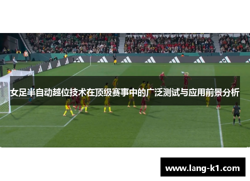 女足半自动越位技术在顶级赛事中的广泛测试与应用前景分析