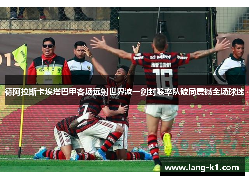 德阿拉斯卡埃塔巴甲客场远射世界波一剑封喉率队破局震撼全场球迷