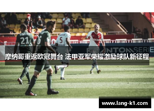 摩纳哥重返欧冠舞台 法甲亚军荣耀激励球队新征程
